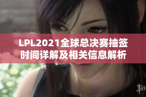 LPL2021全球總決賽抽簽時(shí)間詳解及相關(guān)信息解析