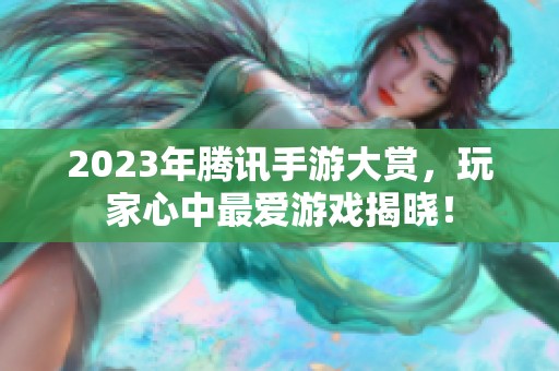 2023年騰訊手游大賞，玩家心中最愛游戲揭曉！