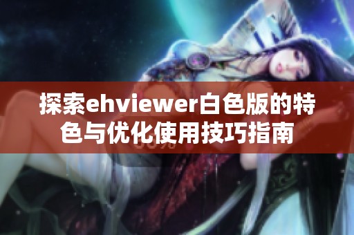 探索ehviewer白色版的特色與優(yōu)化使用技巧指南