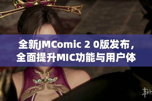 全新JMComic 2 0版發(fā)布，全面提升MIC功能與用戶體驗(yàn)！