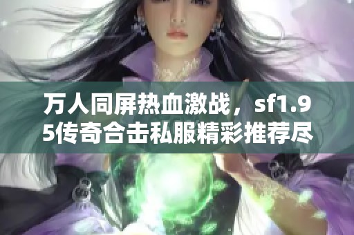 萬人同屏熱血激戰(zhàn)，sf1.95傳奇合擊私服精彩推薦盡在其中