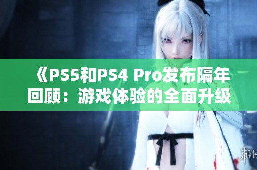 《PS5和PS4 Pro發(fā)布隔年回顧：游戲體驗(yàn)的全面升級之路》