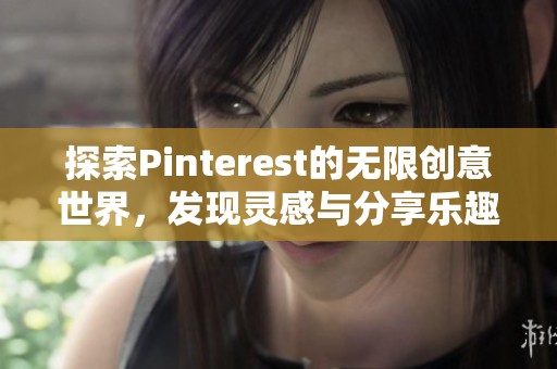 探索Pinterest的無限創(chuàng)意世界，發(fā)現靈感與分享樂趣