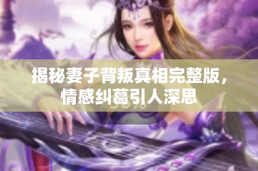 揭秘妻子背叛真相完整版，情感糾葛引人深思