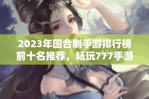 2023年回合制手游排行榜前十名推薦，暢玩777手游網(wǎng)精選佳作