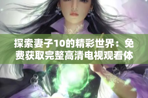 探索妻子10的精彩世界：免費獲取完整高清電視觀看體驗