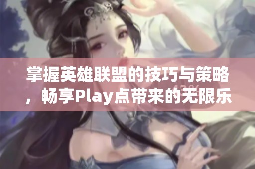 掌握英雄聯(lián)盟的技巧與策略，暢享Play點帶來的無限樂趣