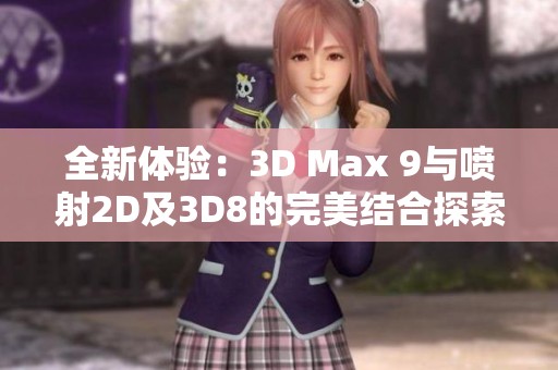 全新體驗：3D Max 9與噴射2D及3D8的完美結(jié)合探索