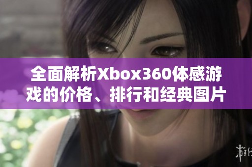 全面解析Xbox360體感游戲的價(jià)格、排行和經(jīng)典圖片分享