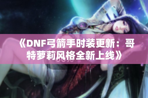 《DNF弓箭手時裝更新：哥特蘿莉風(fēng)格全新上線》