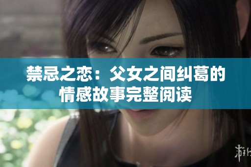 禁忌之戀：父女之間糾葛的情感故事完整閱讀