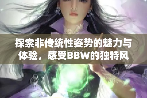 探索非傳統(tǒng)性姿勢的魅力與體驗，感受BBW的獨特風(fēng)情