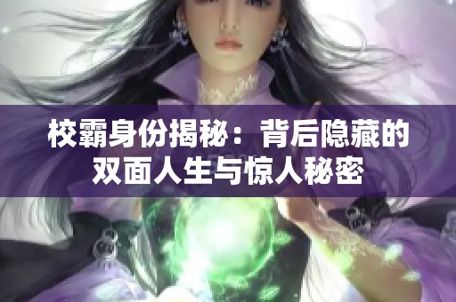 校霸身份揭秘：背后隱藏的雙面人生與驚人秘密