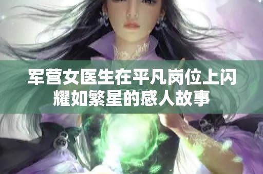 軍營女醫(yī)生在平凡崗位上閃耀如繁星的感人故事