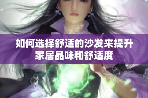 如何選擇舒適的沙發(fā)來(lái)提升家居品味和舒適度