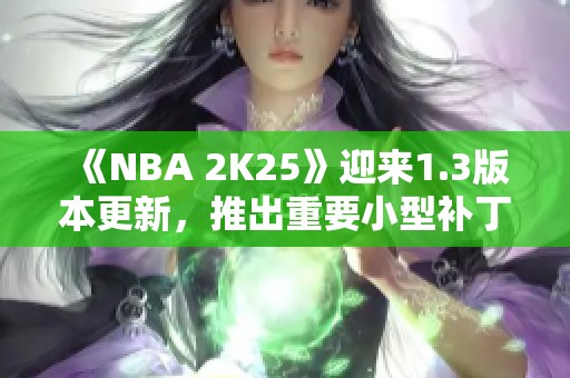 《NBA 2K25》迎來1.3版本更新，推出重要小型補丁內容詳解