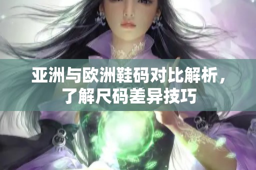 亞洲與歐洲鞋碼對(duì)比解析，了解尺碼差異技巧