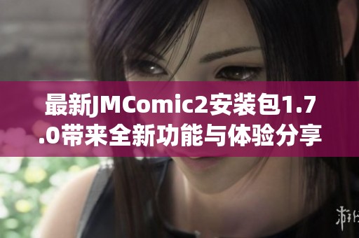 最新JMComic2安裝包1.7.0帶來全新功能與體驗(yàn)分享