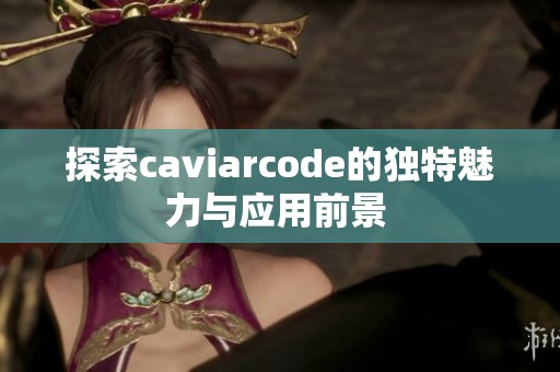 探索caviarcode的獨(dú)特魅力與應(yīng)用前景 