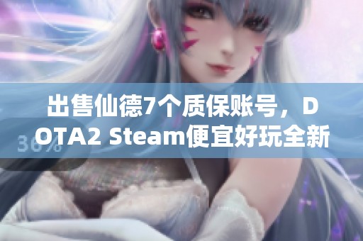 出售仙德7個質(zhì)保賬號，DOTA2 Steam便宜好玩全新體驗