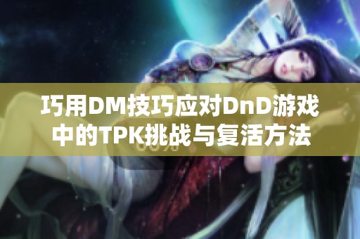 巧用DM技巧應(yīng)對DnD游戲中的TPK挑戰(zhàn)與復(fù)活方法