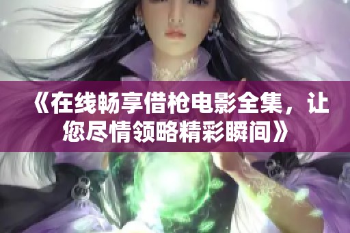 《在線暢享借槍電影全集，讓您盡情領(lǐng)略精彩瞬間》