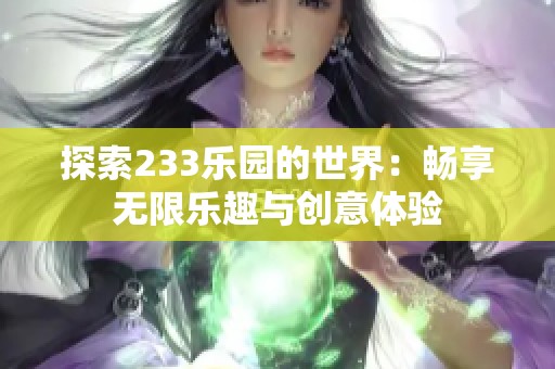 探索233樂園的世界：暢享無限樂趣與創(chuàng)意體驗