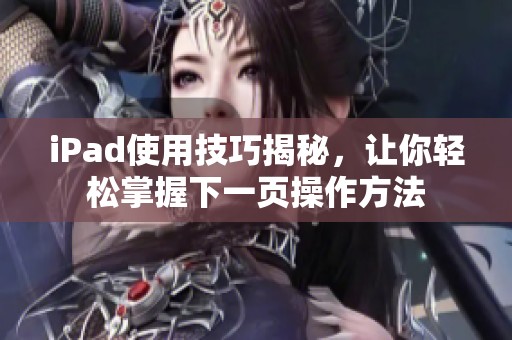 iPad使用技巧揭秘，讓你輕松掌握下一頁操作方法