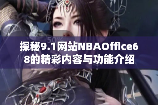 探秘9.1網(wǎng)站NBAOffice68的精彩內(nèi)容與功能介紹