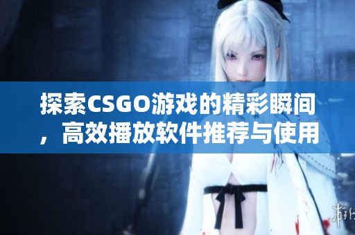 探索CSGO游戲的精彩瞬間，高效播放軟件推薦與使用指南