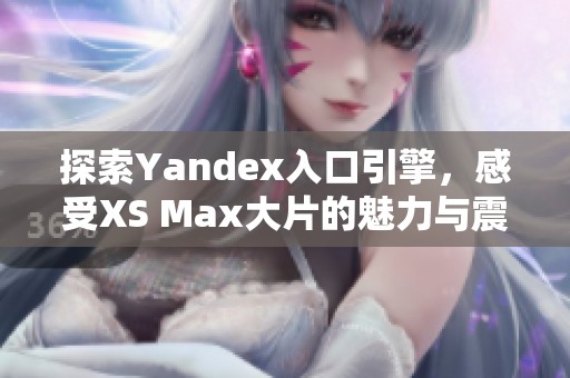 探索Yandex入口引擎，感受XS Max大片的魅力與震撼