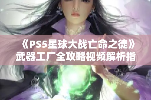 《PS5星球大戰(zhàn)亡命之徒》武器工廠全攻略視頻解析指南