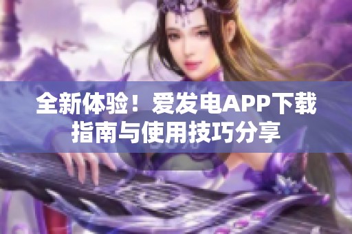 全新體驗(yàn)！愛發(fā)電APP下載指南與使用技巧分享