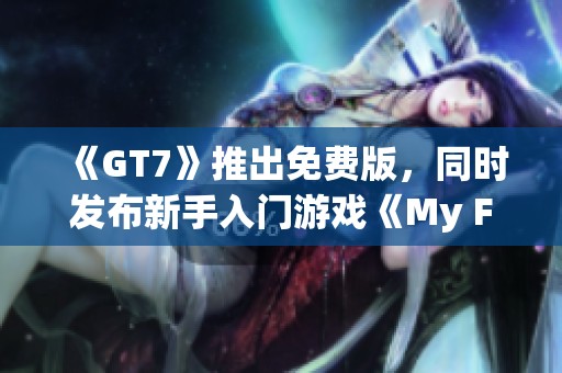 《GT7》推出免費版，同時發(fā)布新手入門游戲《My First GT》