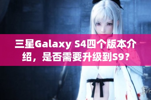 三星Galaxy S4四個(gè)版本介紹，是否需要升級(jí)到S9？