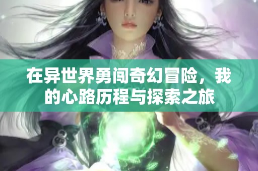 在異世界勇闖奇幻冒險(xiǎn)，我的心路歷程與探索之旅