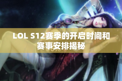 LOL S12賽季的開啟時(shí)間和賽事安排揭秘