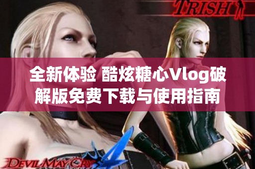 全新體驗 酷炫糖心Vlog破解版免費下載與使用指南