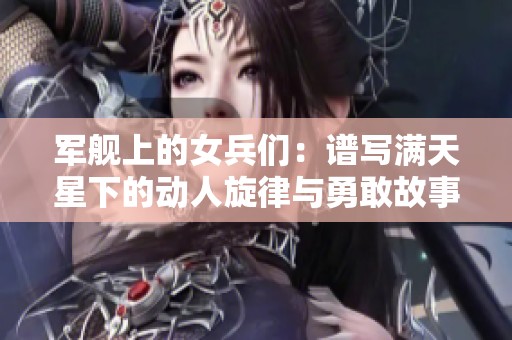 軍艦上的女兵們：譜寫滿天星下的動(dòng)人旋律與勇敢故事