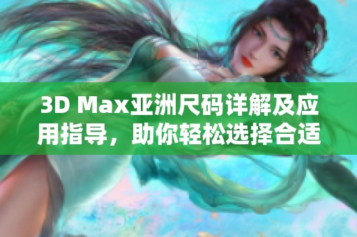 3D Max亞洲尺碼詳解及應(yīng)用指導(dǎo)，助你輕松選擇合適尺寸