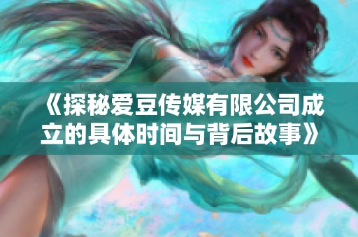 《探秘愛豆傳媒有限公司成立的具體時(shí)間與背后故事》