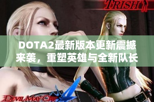 DOTA2最新版本更新震撼來襲，重塑英雄與全新隊長模式精彩登場