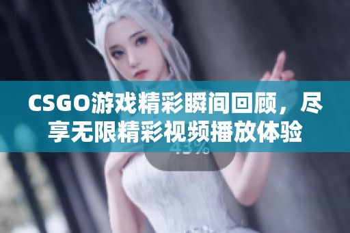 CSGO游戲精彩瞬間回顧，盡享無限精彩視頻播放體驗(yàn)