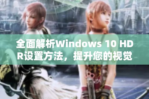 全面解析Windows 10 HDR設(shè)置方法，提升您的視覺享受體驗