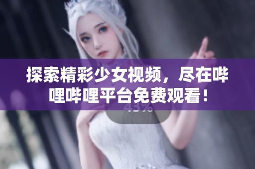 探索精彩少女視頻，盡在嗶哩嗶哩平臺免費觀看！