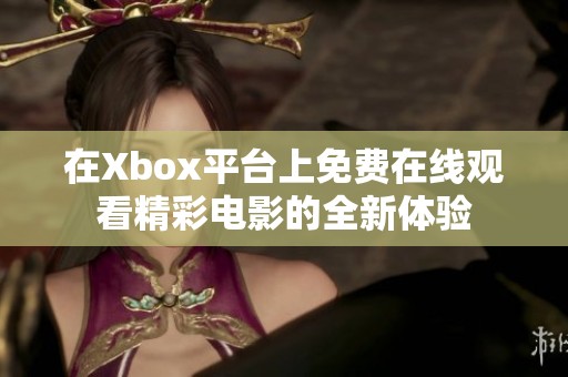 在Xbox平臺上免費在線觀看精彩電影的全新體驗