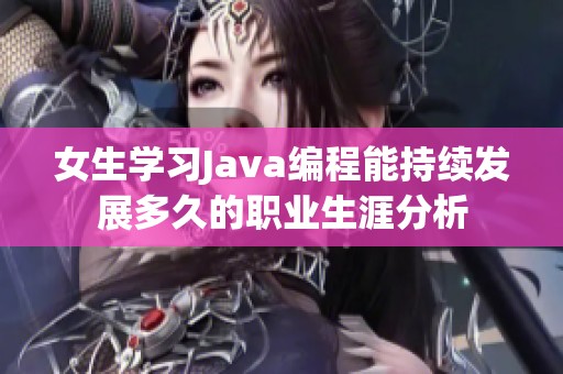 女生學(xué)習(xí)Java編程能持續(xù)發(fā)展多久的職業(yè)生涯分析