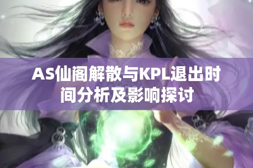 AS仙閣解散與KPL退出時(shí)間分析及影響探討