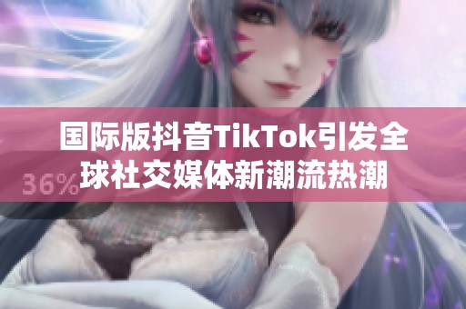 國際版抖音TikTok引發(fā)全球社交媒體新潮流熱潮