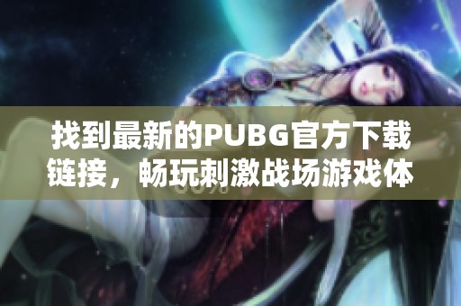 找到最新的PUBG官方下載鏈接，暢玩刺激戰(zhàn)場(chǎng)游戲體驗(yàn)